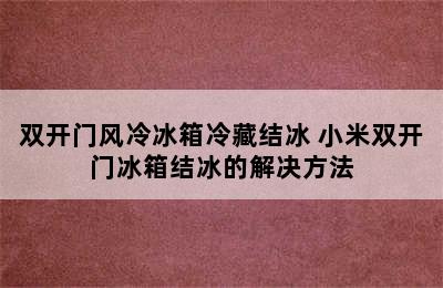 双开门风冷冰箱冷藏结冰 小米双开门冰箱结冰的解决方法